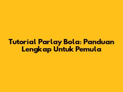 Tutorial Parlay Bola: Panduan Lengkap Untuk Pemula