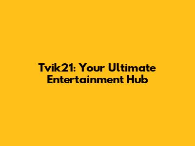 Tvik21: Your Ultimate Entertainment Hub