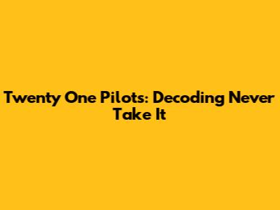 Twenty One Pilots: Decoding 'Never Take It'