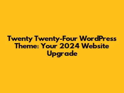 Twenty Twenty-Four WordPress Theme: Your 2024 Website Upgrade