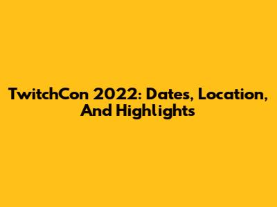 TwitchCon 2022: Dates, Location, And Highlights