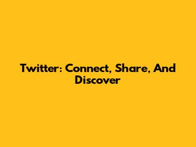 Twitter: Connect, Share, And Discover