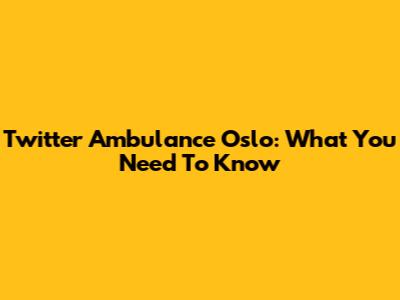 Twitter Ambulance Oslo: What You Need To Know