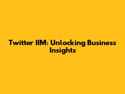 Twitter IIM: Unlocking Business Insights