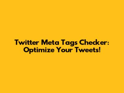Twitter Meta Tags Checker: Optimize Your Tweets!