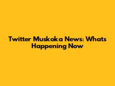 Twitter Muskoka News: What's Happening Now