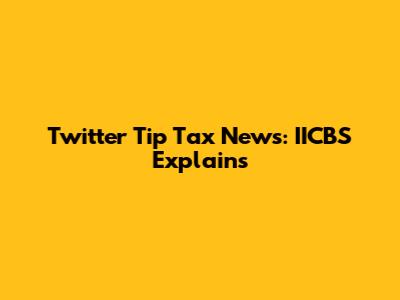 Twitter Tip Tax News: IICBS Explains