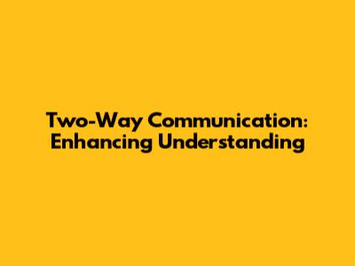 Two-Way Communication: Enhancing Understanding