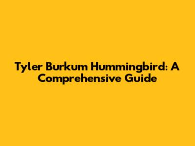 Tyler Burkum Hummingbird: A Comprehensive Guide