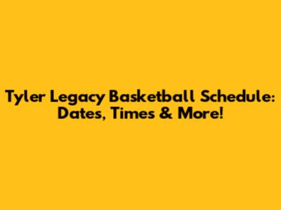 Tyler Legacy Basketball Schedule: Dates, Times & More!