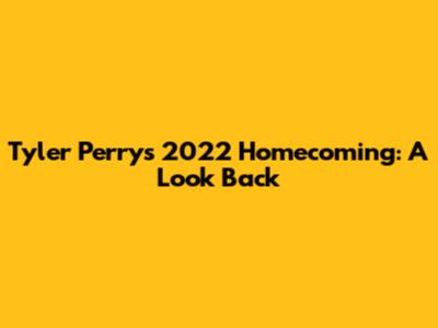 Tyler Perry's 2022 Homecoming: A Look Back