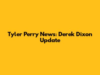 Tyler Perry News: Derek Dixon Update
