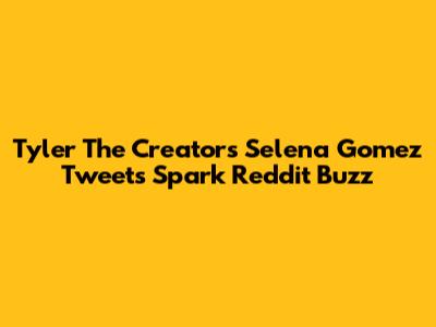 Tyler The Creator's Selena Gomez Tweets Spark Reddit Buzz