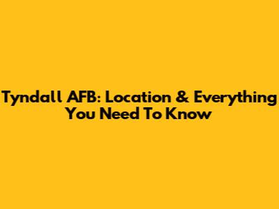Tyndall AFB: Location & Everything You Need To Know