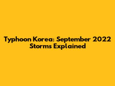 Typhoon Korea: September 2022 Storms Explained