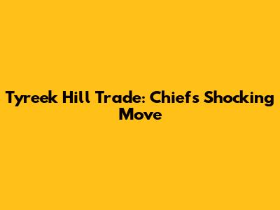 Tyreek Hill Trade: Chiefs' Shocking Move