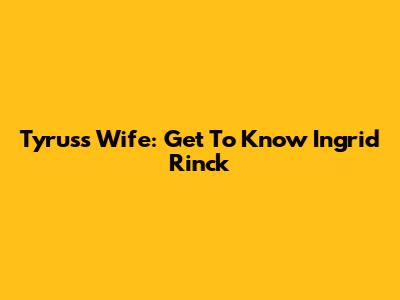 Tyrus's Wife: Get To Know Ingrid Rinck