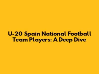 U-20 Spain National Football Team Players: A Deep Dive