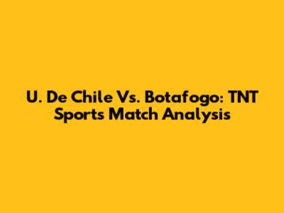 U. De Chile Vs. Botafogo: TNT Sports Match Analysis