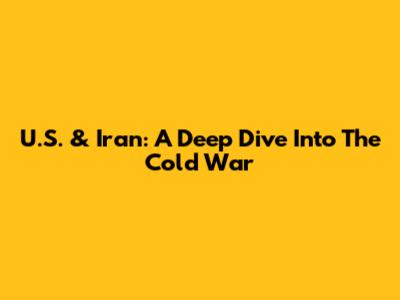 U.S. & Iran: A Deep Dive Into The Cold War