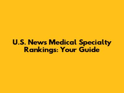 U.S. News Medical Specialty Rankings: Your Guide