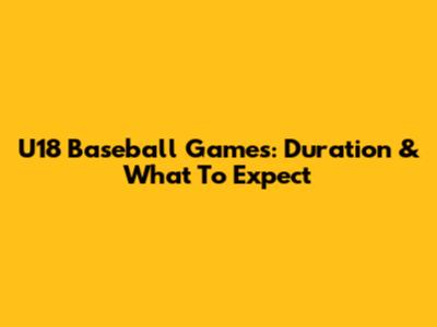 U18 Baseball Games: Duration & What To Expect