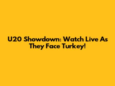 U20 Showdown: Watch Live As They Face Turkey!