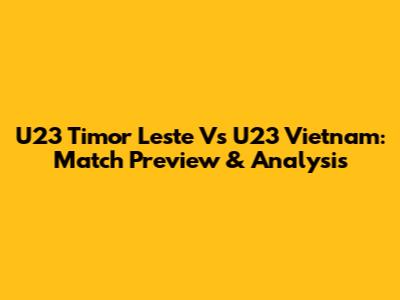 U23 Timor Leste Vs U23 Vietnam: Match Preview & Analysis