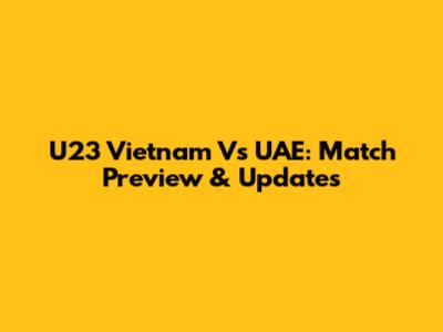 U23 Vietnam Vs UAE: Match Preview & Updates