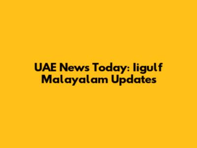 UAE News Today: Iigulf Malayalam Updates