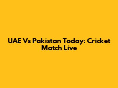 UAE Vs Pakistan Today: Cricket Match Live