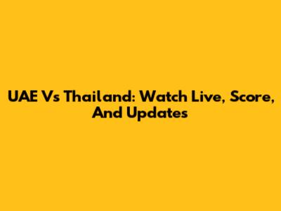 UAE Vs Thailand: Watch Live, Score, And Updates