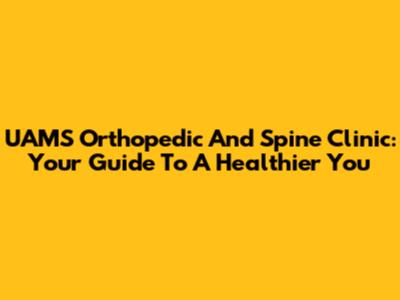 UAMS Orthopedic And Spine Clinic: Your Guide To A Healthier You