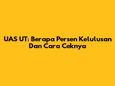 UAS UT: Berapa Persen Kelulusan Dan Cara Ceknya