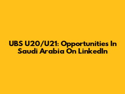 UBS U20/U21: Opportunities In Saudi Arabia On LinkedIn