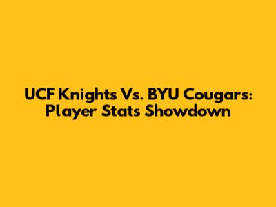 UCF Knights Vs. BYU Cougars: Player Stats Showdown