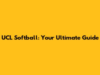 UCL Softball: Your Ultimate Guide