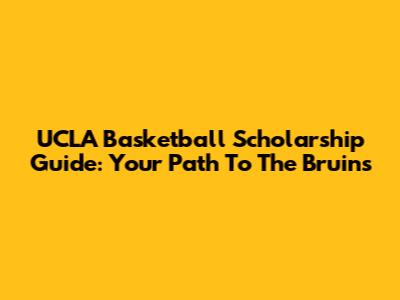 UCLA Basketball Scholarship Guide: Your Path To The Bruins