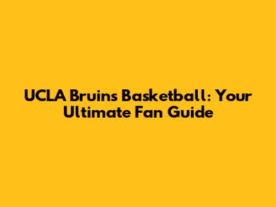 UCLA Bruins Basketball: Your Ultimate Fan Guide