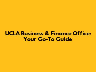 UCLA Business & Finance Office: Your Go-To Guide