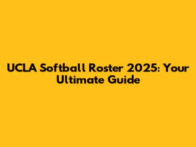 UCLA Softball Roster 2025: Your Ultimate Guide