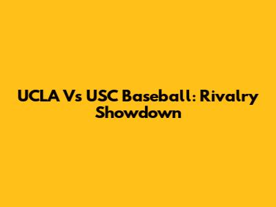 UCLA Vs USC Baseball: Rivalry Showdown