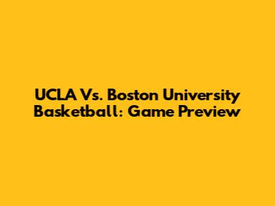 UCLA Vs. Boston University Basketball: Game Preview