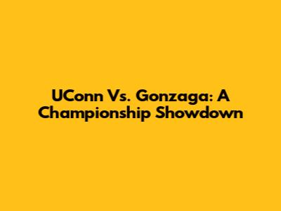 UConn Vs. Gonzaga: A Championship Showdown