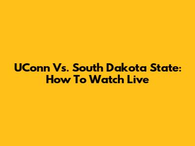 UConn Vs. South Dakota State: How To Watch Live
