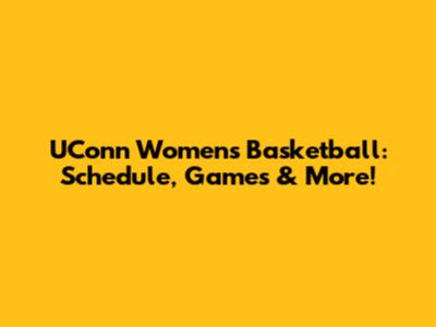 UConn Women's Basketball: Schedule, Games & More!