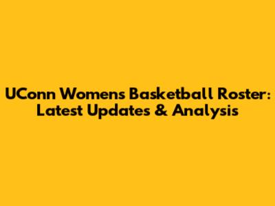 UConn Women's Basketball Roster: Latest Updates & Analysis