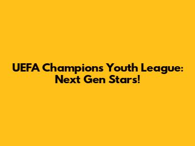 UEFA Champions Youth League: Next Gen Stars!