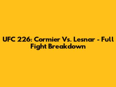 UFC 226: Cormier Vs. Lesnar - Full Fight Breakdown