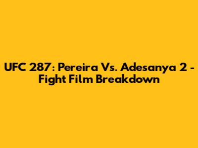 UFC 287: Pereira Vs. Adesanya 2 - Fight Film Breakdown